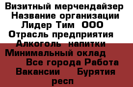 Визитный мерчендайзер › Название организации ­ Лидер Тим, ООО › Отрасль предприятия ­ Алкоголь, напитки › Минимальный оклад ­ 26 000 - Все города Работа » Вакансии   . Бурятия респ.